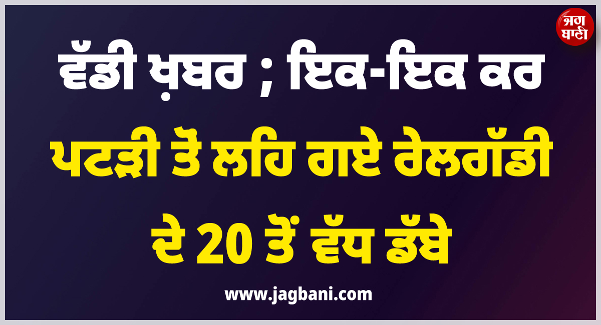 ਵੱਡੀ ਖ਼ਬਰ ; ਇਕ-ਇਕ ਕਰ ਪਟੜੀ ਤੋਂ ਲਹਿ ਗਏ ਰੇਲਗੱਡੀ ਦੇ 20 ਤੋਂ ਵੱਧ ਡੱਬੇ