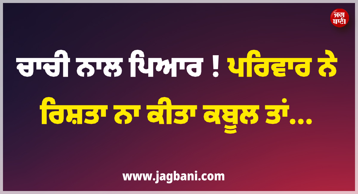 ਚਾਚੀ ਨਾਲ ਪਿਆਰ ! ਪਰਿਵਾਰ ਨੇ ਰਿਸ਼ਤਾ ਨਾ ਕੀਤਾ ਕਬੂਲ ਤਾਂ ਨੌਜਵਾਨ ਨੇ ਜੋ ਕੀਤਾ, ਸੁਣ ਉੱਡ ਜਾਣਗੇ ਹੋਸ਼