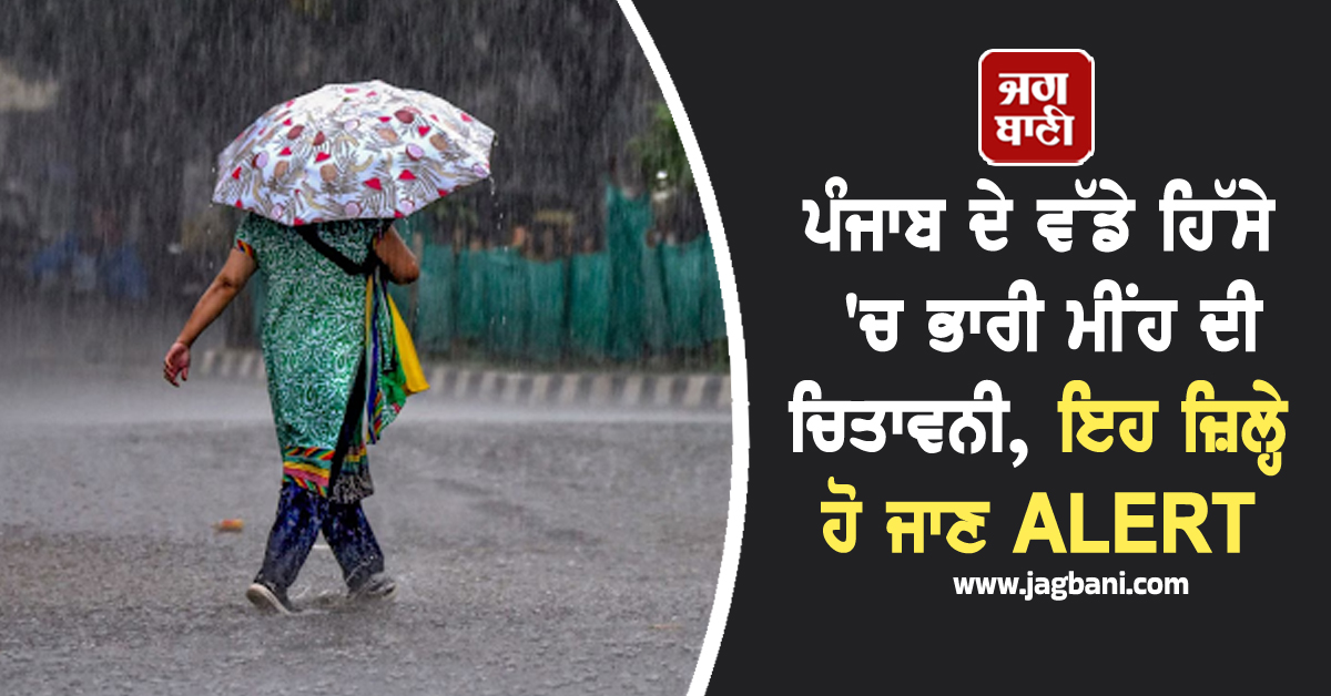 ਪੰਜਾਬ ਦੇ ਵੱਡੇ ਹਿੱਸੇ 'ਚ ਭਾਰੀ ਮੀਂਹ ਦੀ ਚਿਤਾਵਨੀ, ਇਹ ਜ਼ਿਲ੍ਹੇ ਹੋ ਜਾਣ ALERT