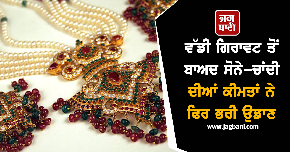 ਵੱਡੀ ਗਿਰਾਵਟ ਤੋਂ ਬਾਅਦ ਸੋਨੇ-ਚਾਂਦੀ ਦੀਆਂ ਕੀਮਤਾਂ ਨੇ ਫਿਰ ਭਰੀ ਉਡਾਣ, ਜਾਣੋ ਅੱਜ ਦੇ ਭਾਅ