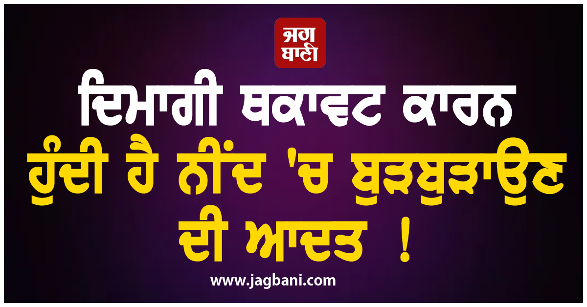 ਦਿਮਾਗੀ ਥਕਾਵਟ ਕਾਰਨ ਹੁੰਦੀ ਹੈ ਨੀਂਦ ''ਚ ਬੁੜਬੁੜਾਉਣ ਦੀ ਆਦਤ !