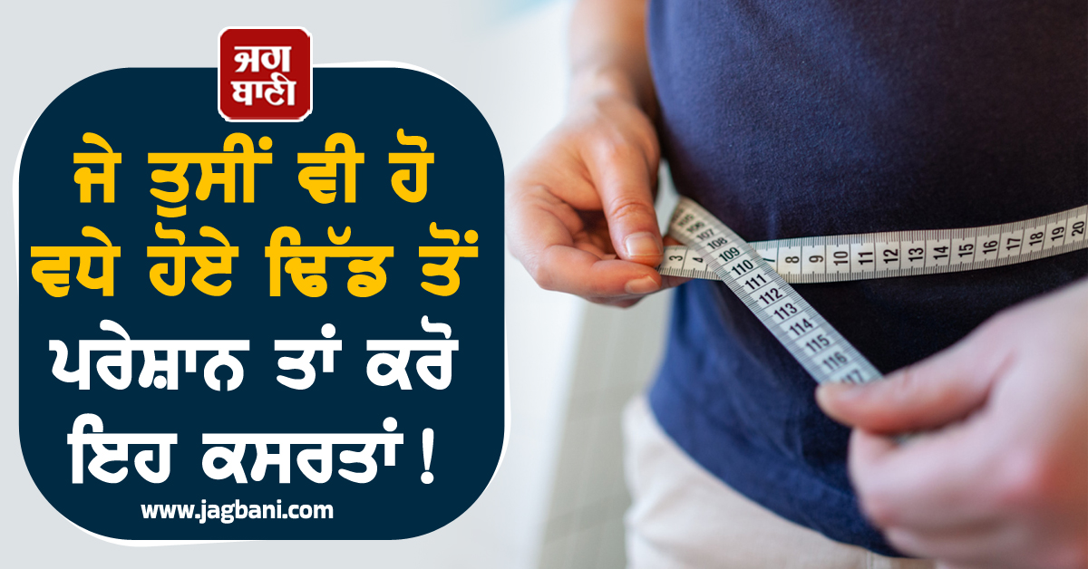 ਜੇ ਤੁਸੀਂ ਵੀ ਹੋ ਵਧੇ ਹੋਏ ਢਿੱਡ ਤੋਂ ਪਰੇਸ਼ਾਨ ਤਾਂ ਕਰੋ ਇਹ ਕਸਰਤਾਂ ! ਮਿਲਣਗੇ ਹੈਰਾਨੀਜਨਕ ਫ਼ਾਇਦੇ