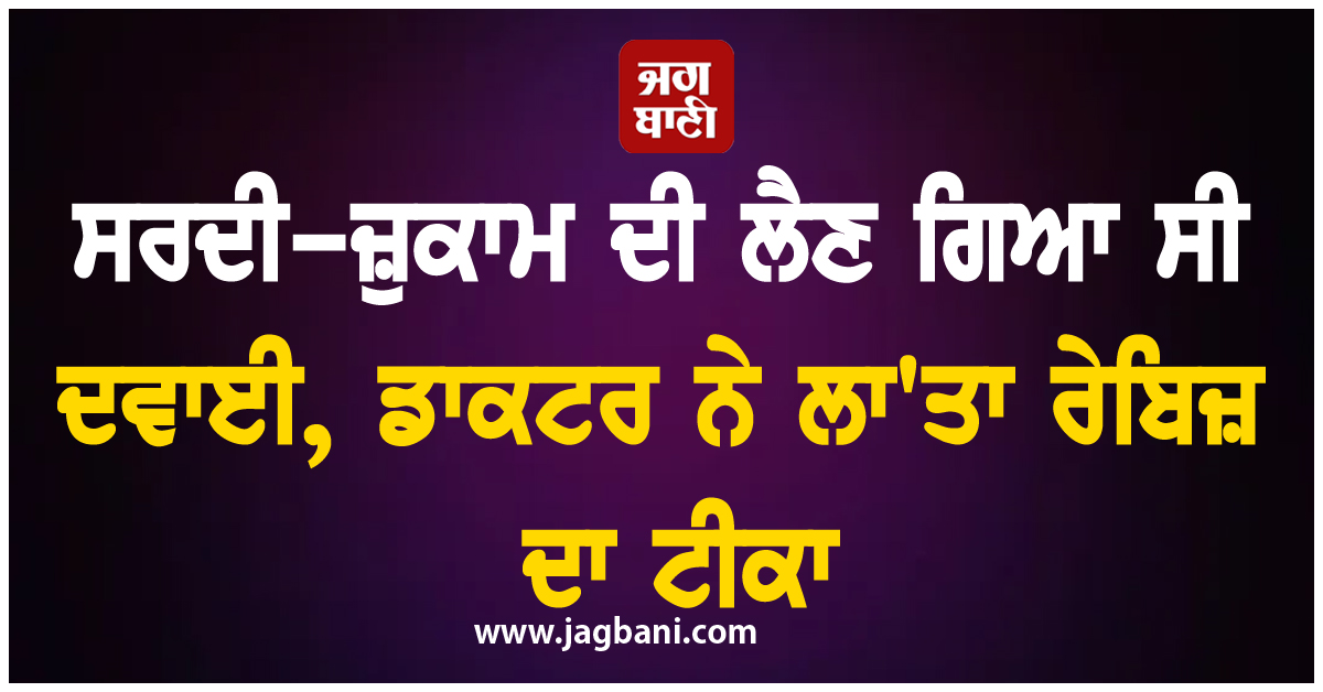 ਸਰਦੀ-ਜ਼ੁਕਾਮ ਦੀ ਲੈਣ ਗਿਆ ਸੀ ਦਵਾਈ, ਡਾਕਟਰ ਨੇ ਲਾ''ਤਾ ਰੇਬਿਜ਼ ਦਾ ਟੀਕਾ