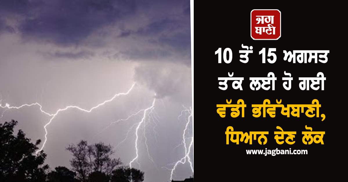 10 ਤੋਂ 15 ਅਗਸਤ ਤੱਕ ਲਈ ਹੋ ਗਈ ਵੱਡੀ ਭਵਿੱਖਬਾਣੀ, ਧਿਆਨ ਦੇਣ ਲੋਕ