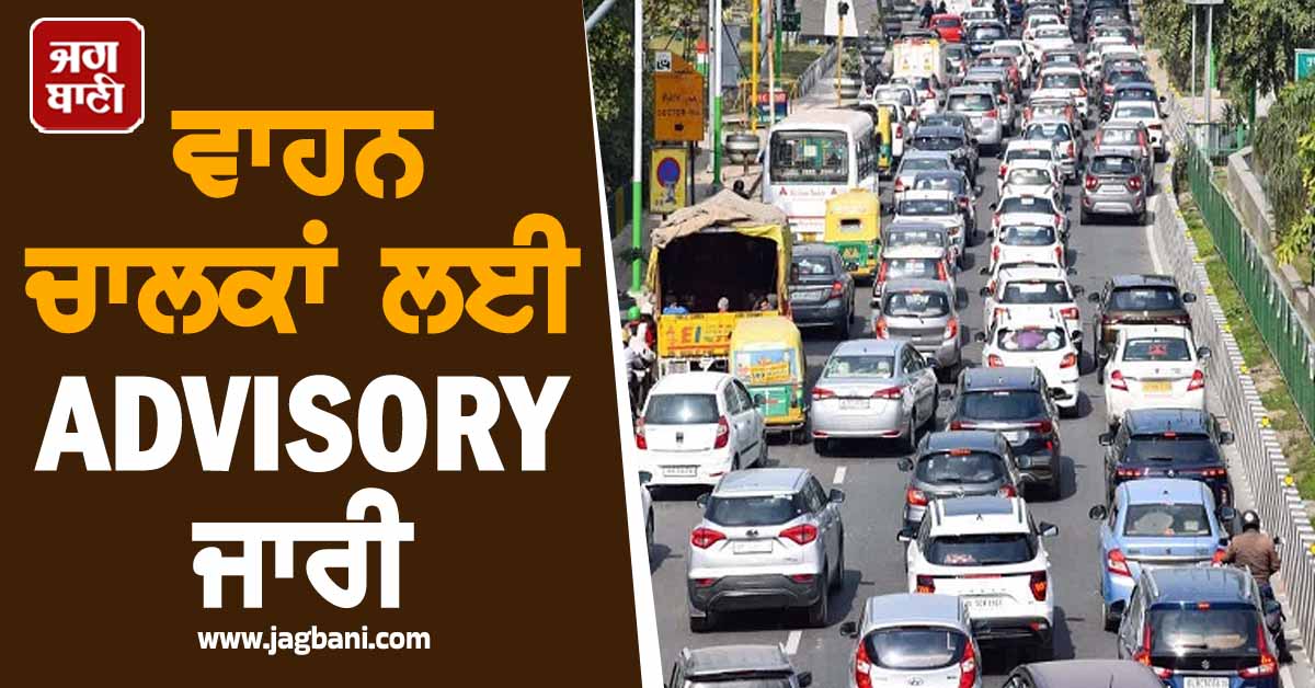 ਵਾਹਨ ਚਾਲਕਾਂ ਲਈ ADVISORY ਜਾਰੀ, ਬਦਲ ਗਏ ਰੂਟ ਪਲਾਨ, ਭਲਕੇ ਘਰੋਂ ਨਿਕਲਣ ਤੋਂ ਪਹਿਲਾਂ...