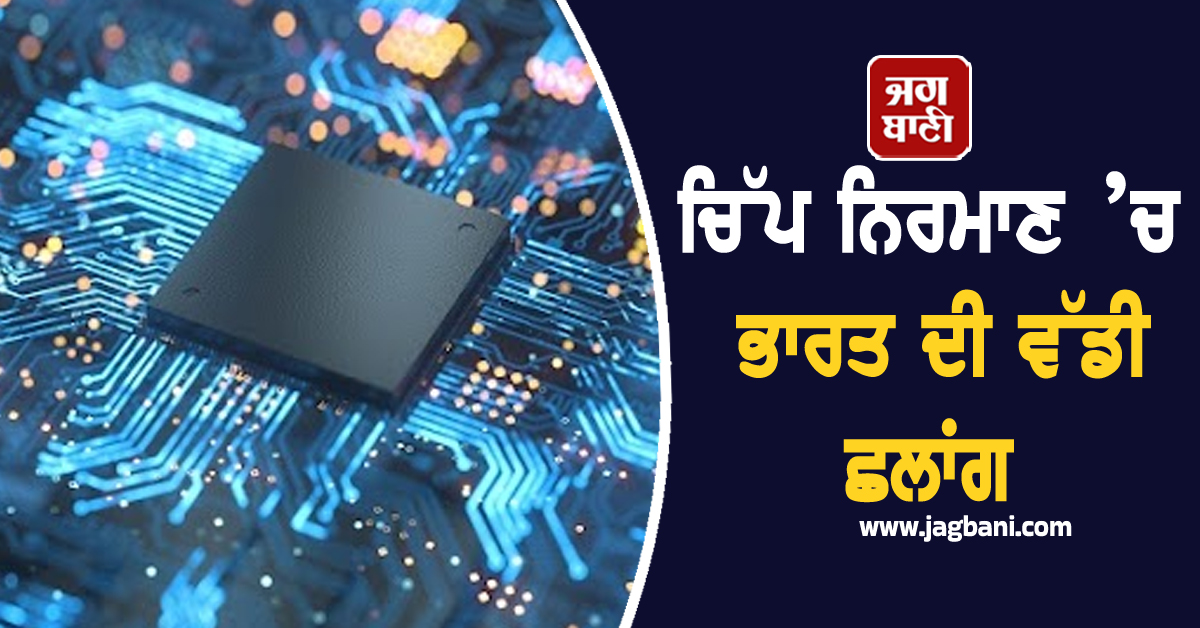 ਚਿੱਪ ਨਿਰਮਾਣ ’ਚ ਭਾਰਤ ਦੀ ਵੱਡੀ ਛਲਾਂਗ, ਸਰਕਾਰ ਨੇ 23 ਡਿਜ਼ਾਈਨ ਪ੍ਰੋਜੈਕਟਾਂ ਨੂੰ ਦਿੱਤੀ ਪ੍ਰਵਾਨਗੀ