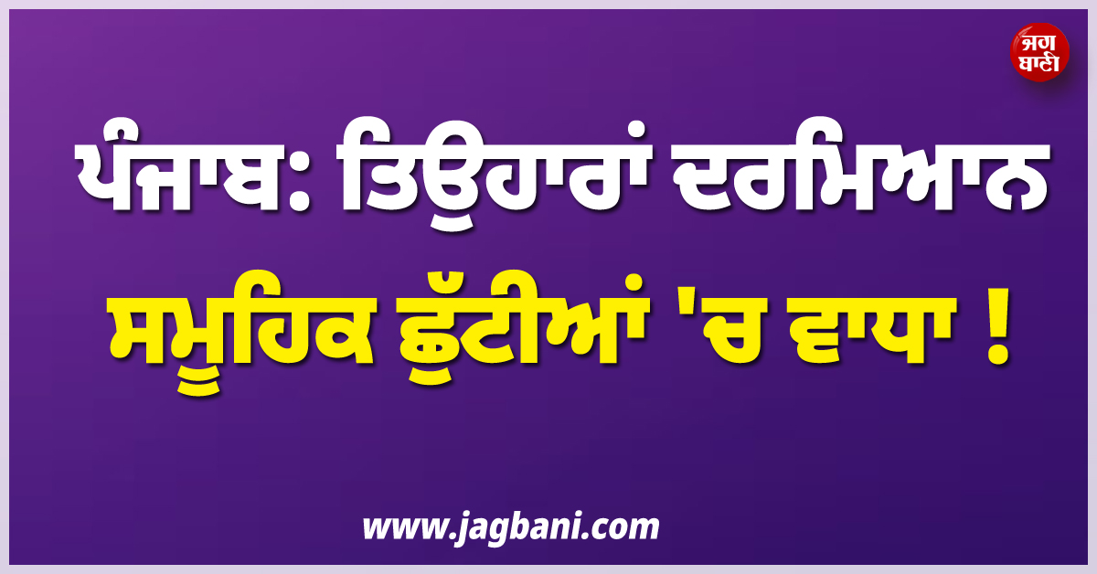 ਪੰਜਾਬ: ਤਿਉਹਾਰਾਂ ਦਰਮਿਆਨ ਸਮੂਹਿਕ ਛੁੱਟੀਆਂ ''ਚ ਵਾਧਾ!