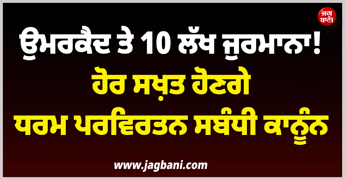 ਉਮਰਕੈਦ ਤੇ 10 ਲੱਖ ਜੁਰਮਾਨਾ ! ਹੋਰ ਸਖ਼ਤ ਹੋਣਗੇ ਧਰਮ ਪਰਿਵਰਤਨ ਸਬੰਧੀ ਕਾਨੂੰਨ