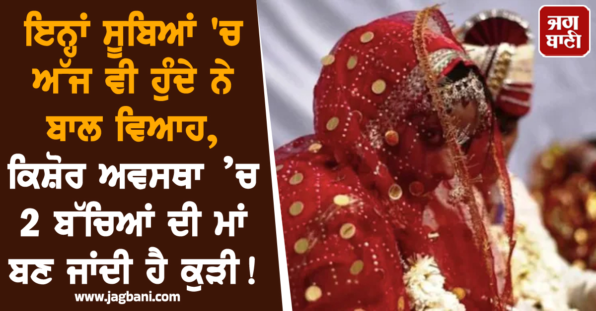 ਇਨ੍ਹਾਂ ਰਾਜਾਂ 'ਚ ਅੱਜ ਵੀ ਹੁੰਦੇ ਨੇ ਬਾਲ ਵਿਆਹ, ਸਿਰਫ਼ ਇੰਨੀ ਉਮਰ 'ਚ ਕਰ ਦਿੱਤਾ ਜਾਂਦਾ ਵਿਆਹ