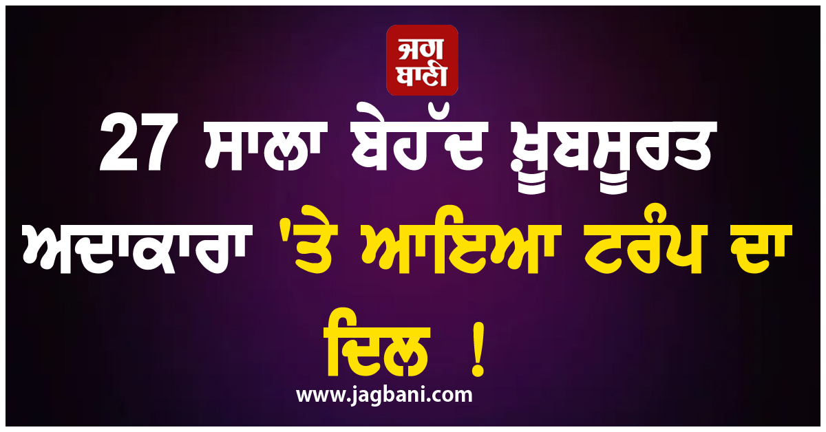 27 ਸਾਲਾ ਬੇਹੱਦ ਖ਼ੂਬਸੂਰਤ ਅਦਾਕਾਰਾ 'ਤੇ ਆਇਆ ਟਰੰਪ ਦਾ ਦਿਲ ! ਬੰਨ੍ਹ'ਤੇ ਤਾਰੀਫ਼ਾਂ ਦੇ ਪੁਲ
