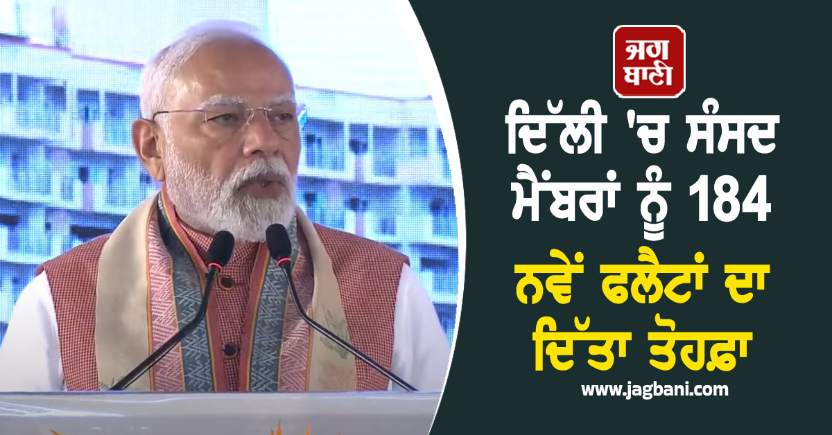 ਦਿੱਲੀ 'ਚ ਸੰਸਦ ਮੈਂਬਰਾਂ ਨੂੰ 184 ਨਵੇਂ ਫਲੈਟਾਂ ਦਾ ਦਿੱਤਾ ਤੋਹਫ਼ਾ, PM ਮੋਦੀ ਨੇ ਕੀਤਾ ਉਦਘਾਟਨ