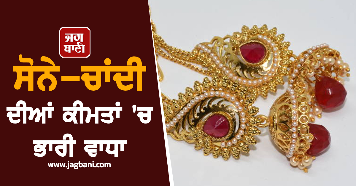 ਸੋਨੇ-ਚਾਂਦੀ ਦੀਆਂ ਕੀਮਤਾਂ ''ਚ ਭਾਰੀ ਵਾਧਾ ਜਾਰੀ, ਜਾਣੋ ਅੱਜ 10 ਗ੍ਰਾਮ ਸੋਨੇ ਦੀ ਕੀ ਹੈ ਕੀਮਤ
