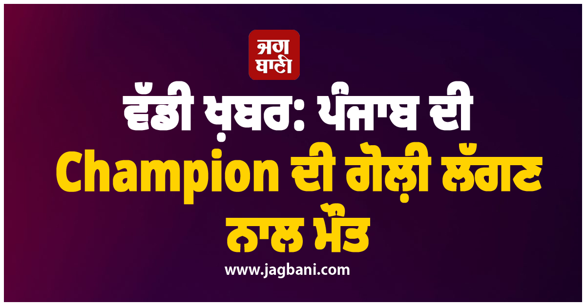 ਵੱਡੀ ਖ਼ਬਰ: ਪੰਜਾਬ ਦੀ Champion ਦੀ ਗੋਲ਼ੀ ਲੱਗਣ ਨਾਲ ਮੌਤ