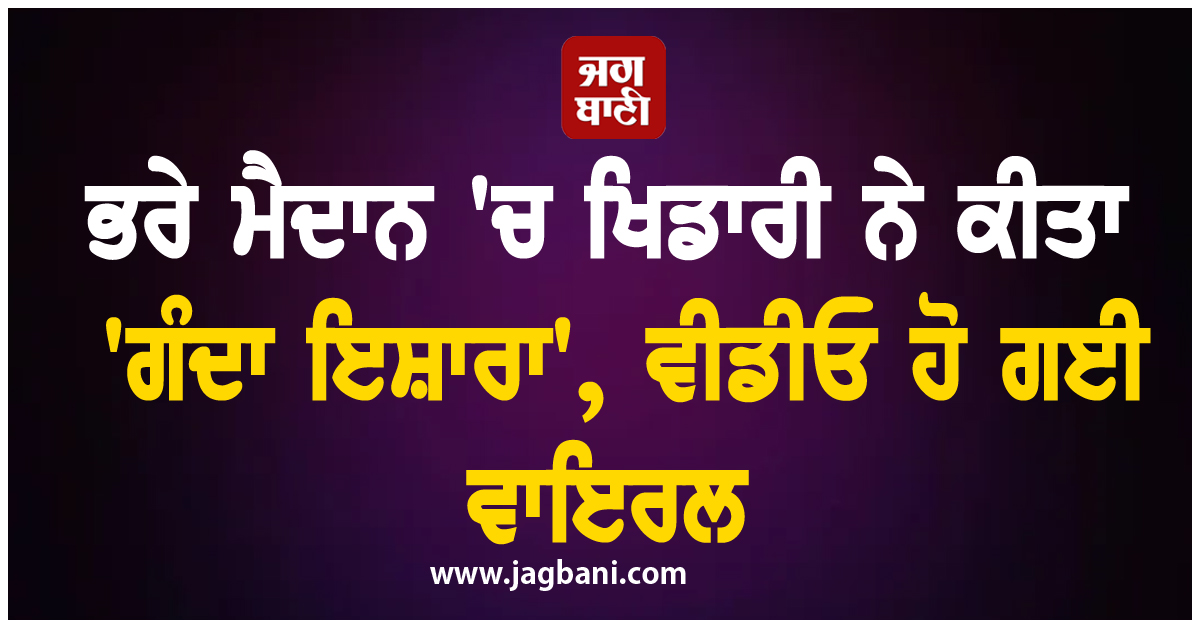 ਭਰੇ ਮੈਦਾਨ 'ਚ ਖਿਡਾਰੀ ਨੇ ਕੀਤਾ 'ਗੰਦਾ ਇਸ਼ਾਰਾ', ਵੀਡੀਓ ਹੋ ਗਈ ਵਾਇਰਲ