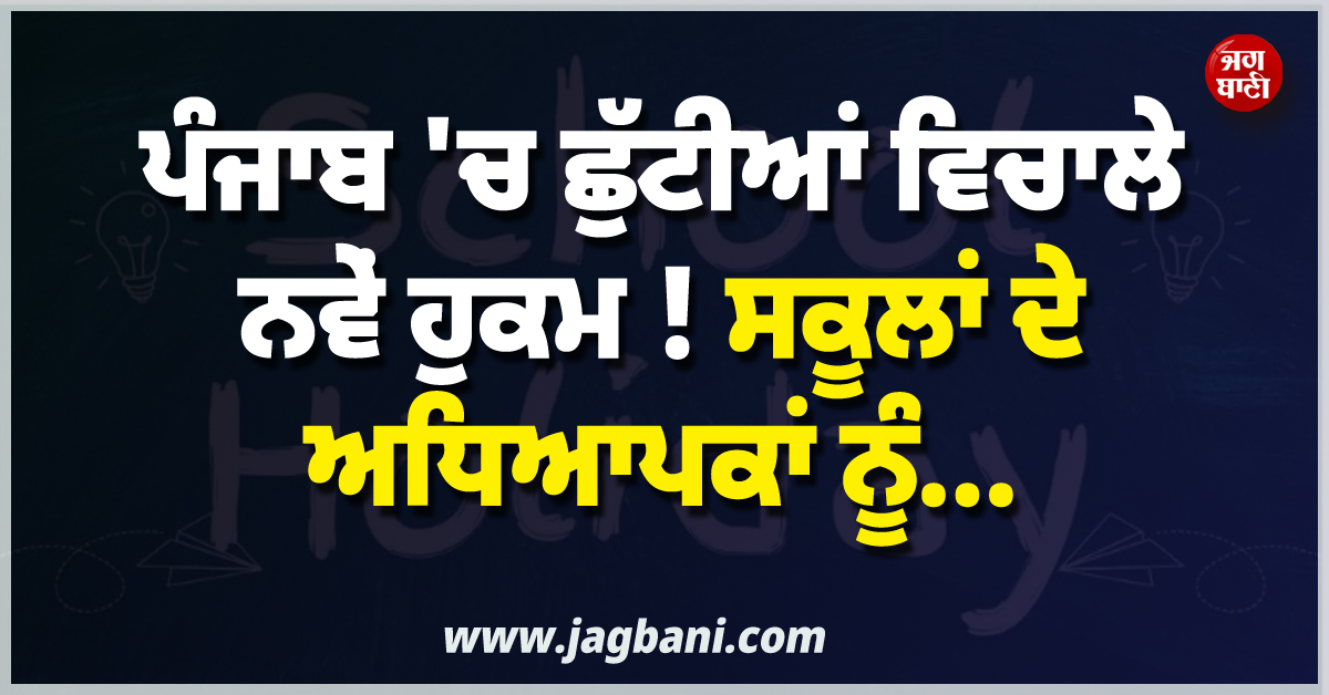 ਪੰਜਾਬ ''ਚ ਛੁੱਟੀਆਂ ਵਿਚਾਲੇ ਨਵੇਂ ਹੁਕਮ! ਸਕੂਲਾਂ ਦੇ ਅਧਿਆਪਕਾਂ ਨੂੰ...