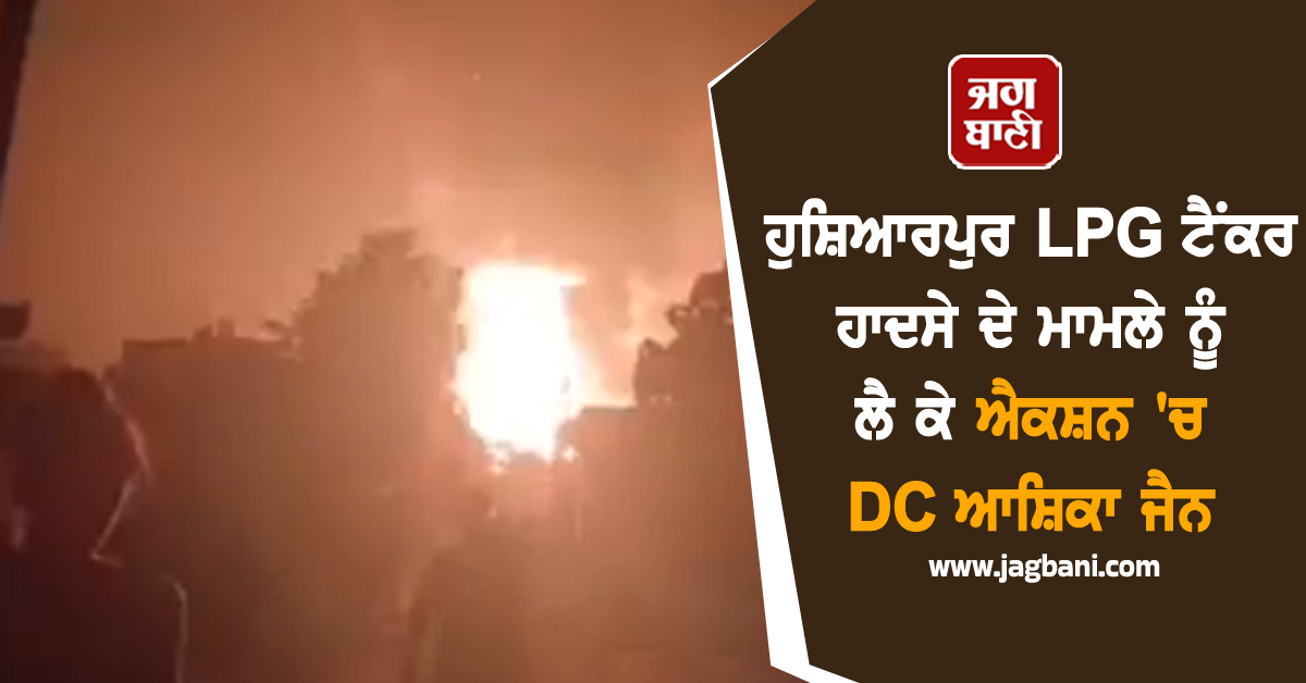 ਹੁਸ਼ਿਆਰਪੁਰ LPG ਟੈਂਕਰ ਹਾਦਸੇ ਦੇ ਮਾਮਲੇ ਨੂੰ ਲੈ ਕੇ ਐਕਸ਼ਨ 'ਚ DC ਆਸ਼ਿਕਾ ਜੈਨ, ਜਾਰੀ ਕੀਤੇ ਸਖ਼ਤ ਹੁਕਮ