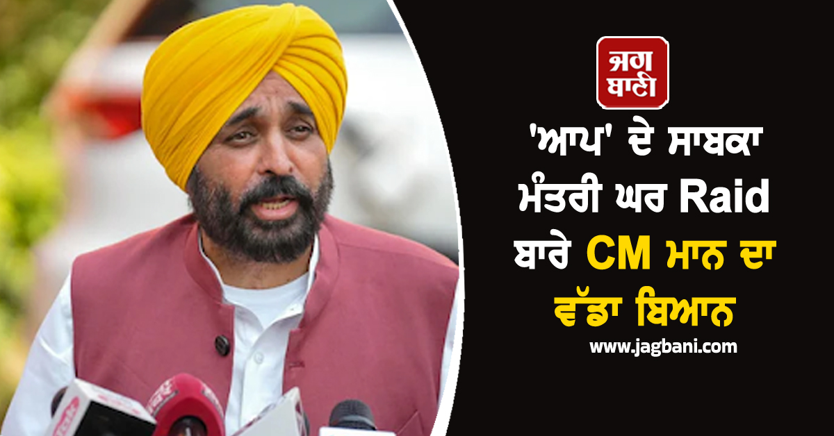 'ਆਪ' ਦੇ ਸਾਬਕਾ ਮੰਤਰੀ ਘਰ Raid ਬਾਰੇ CM ਮਾਨ ਦਾ ਵੱਡਾ ਬਿਆਨ
