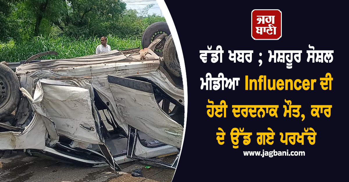 ਵੱਡੀ ਖਬਰ ; ਮਸ਼ਹੂਰ ਸੋਸ਼ਲ ਮੀਡੀਆ Influencer ਦੀ ਹੋਈ ਦਰਦਨਾਕ ਮੌਤ, ਕਾਰ ਦੇ ਉੱਡ ਗਏ ਪਰਖੱਚੇ