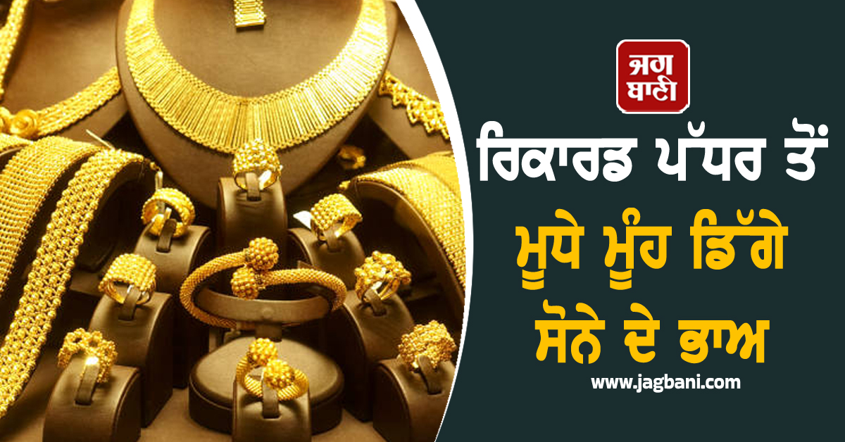 ਰਿਕਾਰਡ ਪੱਧਰ ਤੋਂ ਮੂਧੇ ਮੂੰਹ ਡਿੱਗੇ ਸੋਨੇ ਦੇ ਭਾਅ, ਜਾਣੋ ਕਿੰਨਾ ਸਸਤਾ ਹੋ ਗਿਆ Gold