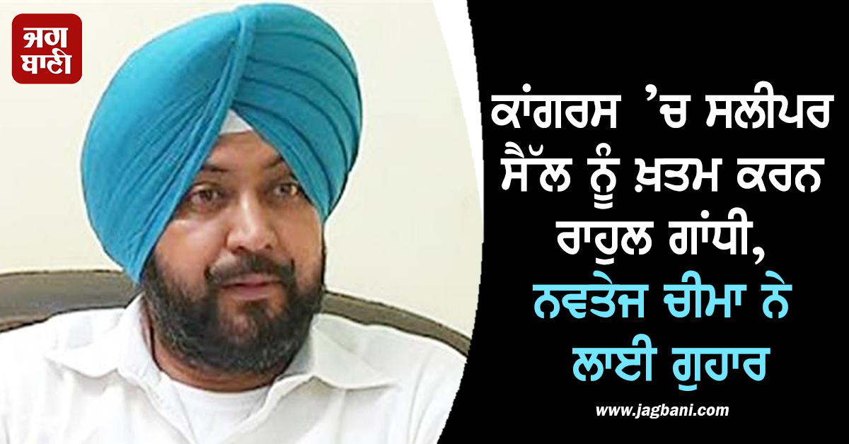 ਕਾਂਗਰਸ ’ਚ ਸਲੀਪਰ ਸੈੱਲ ਨੂੰ ਖ਼ਤਮ ਕਰਨ ਰਾਹੁਲ ਗਾਂਧੀ, ਨਵਤੇਜ ਚੀਮਾ ਨੇ ਲਾਈ ਗੁਹਾਰ