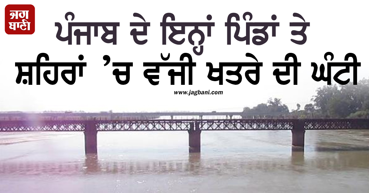 ਪੰਜਾਬ ਦੇ ਇਨ੍ਹਾਂ ਪਿੰਡਾਂ ਤੇ ਸ਼ਹਿਰਾਂ ’ਚ ਵੱਜੀ ਖਤਰੇ ਦੀ ਘੰਟੀ, ਬਿਆਸ ਦਰਿਆ ’ਚ ਵਧਿਆ ਪਾਣੀ ਦਾ ਪੱਧਰ