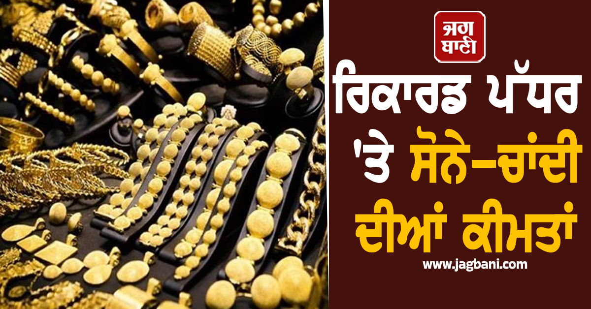ਤਿਉਹਾਰਾਂ ਦੀ ਸ਼ੁਰੂਆਤ ''ਚ ਵੱਡਾ ਝਟਕਾ : ਰਿਕਾਰਡ ਪੱਧਰ ''ਤੇ ਸੋਨੇ-ਚਾਂਦੀ ਦੀਆਂ ਕੀਮਤਾਂ