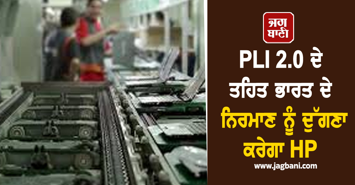 PLI 2.0 ਦੇ ਤਹਿਤ ਭਾਰਤ ਦੇ ਨਿਰਮਾਣ ਨੂੰ ਦੁੱਗਣਾ ਕਰੇਗਾ HP, ਅਗਲੇ ਸਾਲਾਂ ''ਚ 35% ਵਾਧੇ ਦਾ ਟੀਚਾ