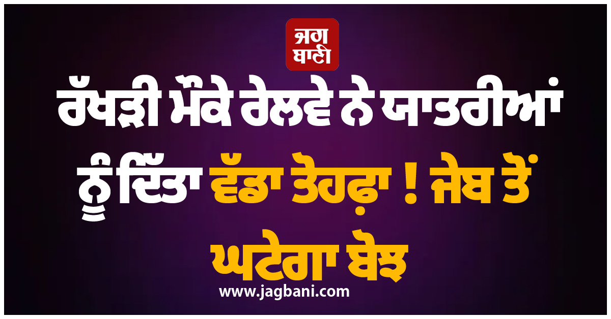 ਰੱਖੜੀ ਮੌਕੇ ਰੇਲਵੇ ਨੇ ਯਾਤਰੀਆਂ ਨੂੰ ਦਿੱਤਾ ਵੱਡਾ ਤੋਹਫ਼ਾ ! ਜੇਬ ਤੋਂ ਘਟੇਗਾ ਬੋਝ