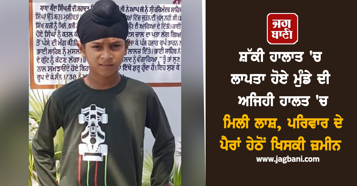 ਸ਼ੱਕੀ ਹਾਲਾਤ 'ਚ ਲਾਪਤਾ ਹੋਏ ਮੁੰਡੇ ਦੀ ਅਜਿਹੀ ਹਾਲਤ 'ਚ ਮਿਲੀ ਲਾਸ਼, ਪਰਿਵਾਰ ਦੇ ਪੈਰਾਂ ਹੇਠੋਂ ਖਿਸਕੀ ਜ਼ਮੀਨ