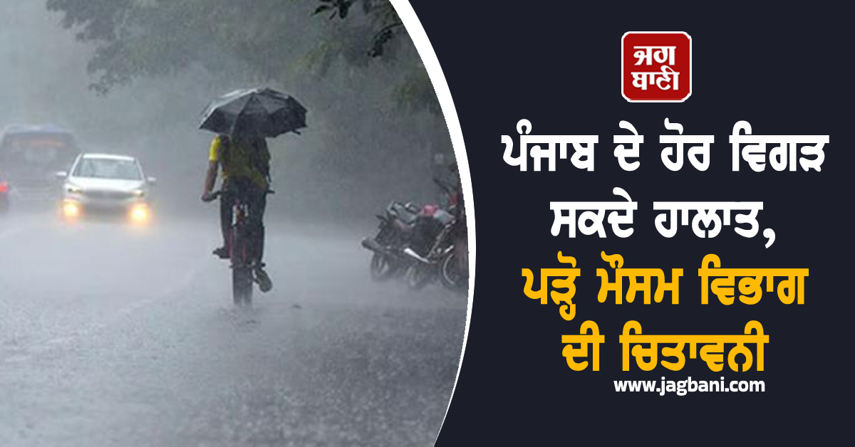 ਪੰਜਾਬ ਦੇ ਹੋਰ ਵਿਗੜ ਸਕਦੇ ਹਾਲਾਤ, ਪੜ੍ਹੋ ਮੌਸਮ ਵਿਭਾਗ ਦੀ ਚਿਤਾਵਨੀ