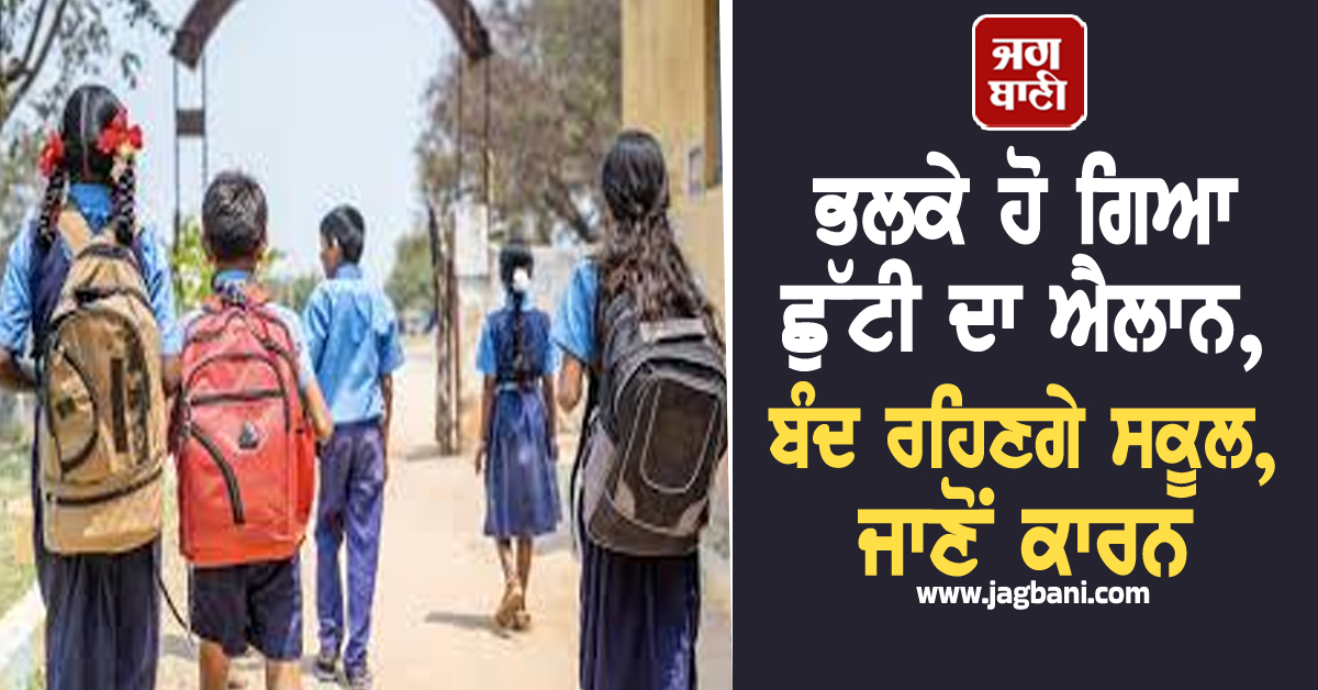 ਭਲਕੇ ਹੋ ਗਿਆ ਛੁੱਟੀ ਦਾ ਐਲਾਨ, ਬੰਦ ਰਹਿਣਗੇ ਸਕੂਲ, ਜਾਣੋਂ ਕਾਰਨ