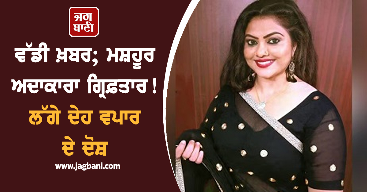 ਵੱਡੀ ਖ਼ਬਰ; ਮਸ਼ਹੂਰ ਅਦਾਕਾਰਾ ਗ੍ਰਿਫ਼ਤਾਰ! ਲੱਗੇ ਦੇਹ ਵਪਾਰ ਦੇ ਦੋਸ਼