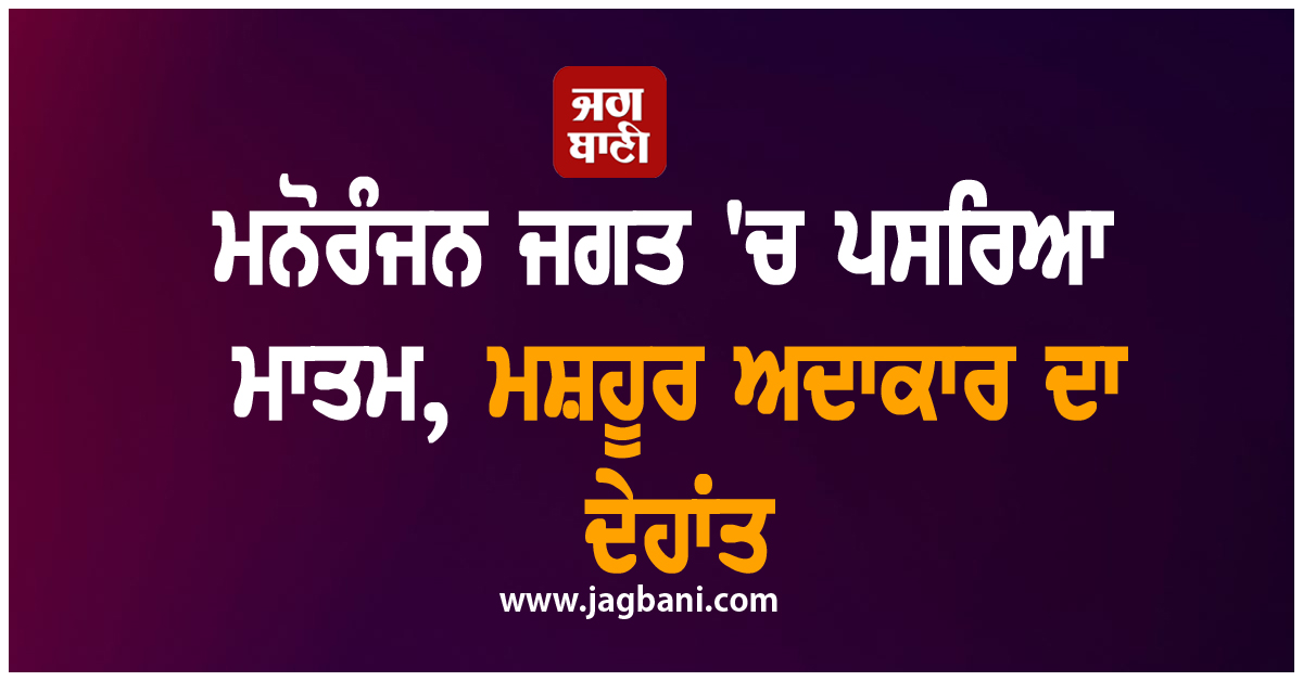 ਮਨੋਰੰਜਨ ਜਗਤ ''ਚ ਪਸਰਿਆ ਮਾਤਮ, ਮਸ਼ਹੂਰ ਅਦਾਕਾਰ ਦਾ ਦੇਹਾਂਤ