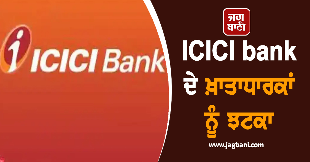 ICICI bank ਦੇ ਖ਼ਾਤਾਧਾਰਕਾਂ ਨੂੰ ਵੱਡਾ ਝਟਕਾ, Minimum balance ਦੀ ਲਿਮਟ ''ਚ ਕੀਤਾ ਭਾਰੀ ਵਾਧਾ