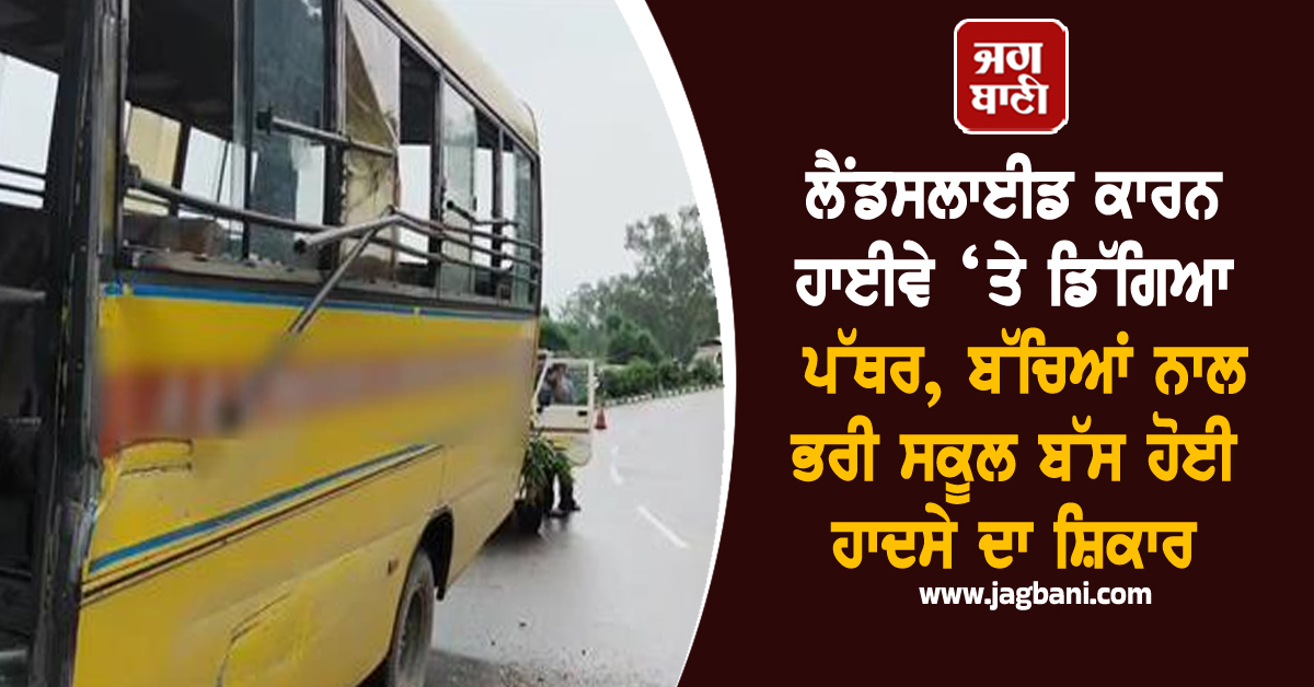 PUNJAB: ਲੈਂਡਸਲਾਈਡ ਕਾਰਨ ਹਾਈਵੇ ‘ਤੇ ਡਿੱਗਿਆ ਪੱਥਰ, ਬੱਚਿਆਂ ਨਾਲ ਭਰੀ ਸਕੂਲ ਬੱਸ ਹੋਈ ਹਾਦਸੇ ਦਾ ਸ਼ਿਕਾਰ