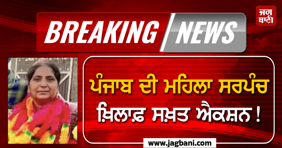 Breaking: ਪੰਜਾਬ ਦੀ ਮਹਿਲਾ ਸਰਪੰਚ ਖ਼ਿਲਾਫ਼ ਸਖ਼ਤ ਐਕਸ਼ਨ! ਕਾਰਾ ਜਾਣ ਉੱਡਣਗੇ ਹੋਸ਼