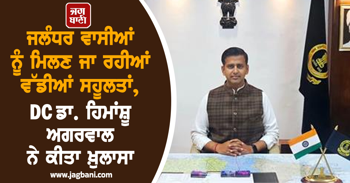 ਜਲੰਧਰ ਵਾਸੀਆਂ ਨੂੰ ਮਿਲਣ ਜਾ ਰਹੀਆਂ ਵੱਡੀਆਂ ਸਹੂਲਤਾਂ, DC ਡਾ. ਹਿਮਾਂਸ਼ੂ ਅਗਰਵਾਲ ਨੇ ਕੀਤਾ ਖ਼ੁਲਾਸਾ