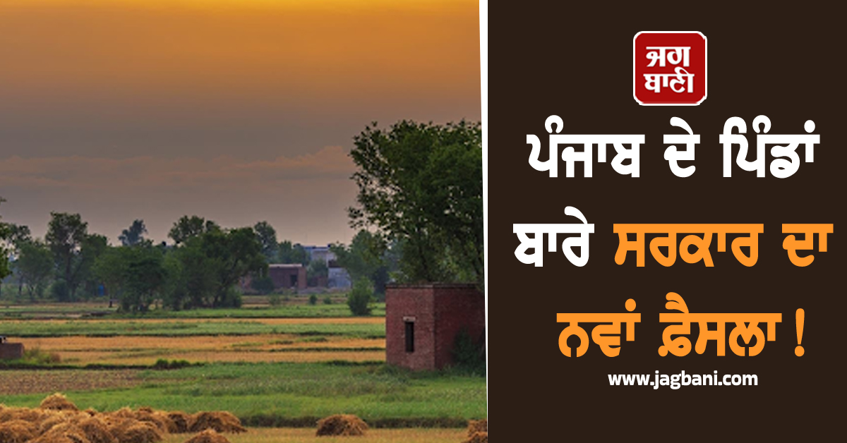 ਪੰਜਾਬ ਦੇ ਪਿੰਡਾਂ ਬਾਰੇ ਸਰਕਾਰ ਦਾ ਨਵਾਂ ਫ਼ੈਸਲਾ! 9 ਜ਼ਿਲ੍ਹਿਆਂ ਤੋਂ ਹੋਵੇਗੀ ਸ਼ੁਰੂਆਤ