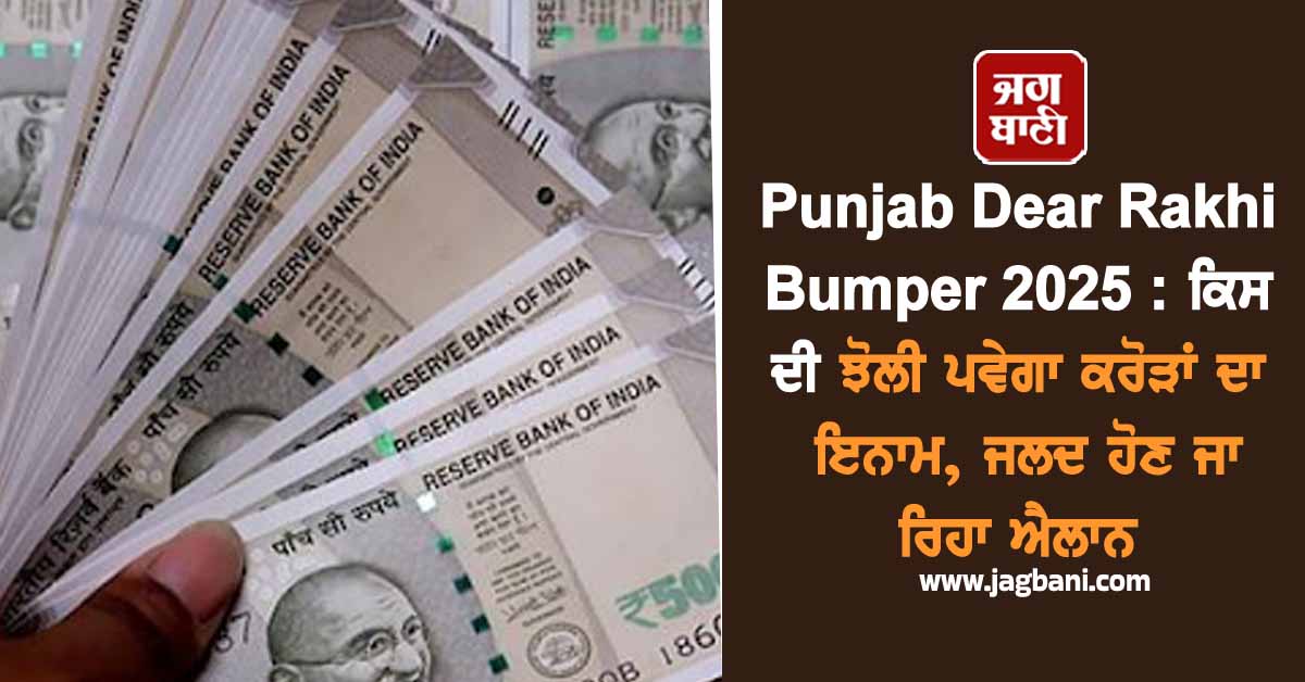 Punjab Dear Rakhi Bumper 2025 : ਕਿਸ ਦੀ ਝੋਲੀ ਪਵੇਗਾ ਕਰੋੜਾਂ ਦਾ ਇਨਾਮ, ਜਲਦ ਹੋਣ ਜਾ ਰਿਹਾ ਐਲਾਨ