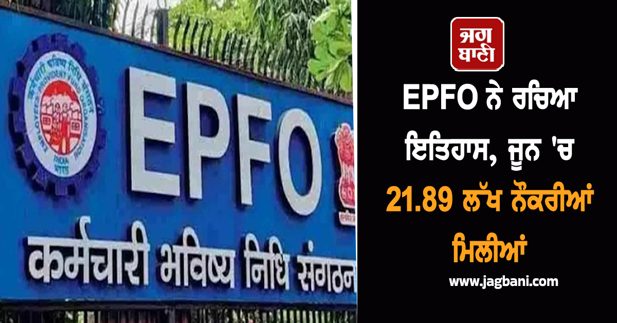 EPFO ਨੇ ਰਚਿਆ ਇਤਿਹਾਸ, ਜੂਨ ''ਚ 21.89 ਲੱਖ ਨੌਕਰੀਆਂ ਮਿਲੀਆਂ; ਔਰਤਾਂ ਵੀ ਨਹੀਂ ਹਨ ਪਿੱਛੇ