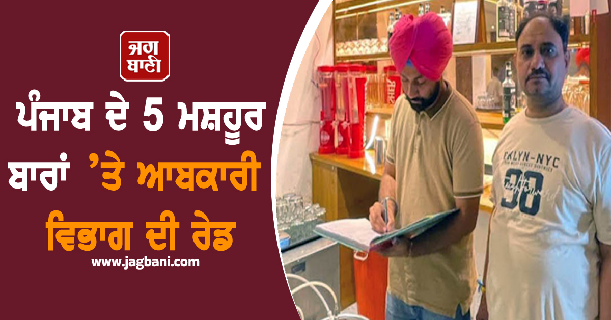 ਪੰਜਾਬ ਦੇ 5 ਮਸ਼ਹੂਰ ਬਾਰਾਂ ’ਤੇ ਆਬਕਾਰੀ ਵਿਭਾਗ ਦੀ ਰੇਡ, ਦਿੱਤੀ ਵੱਡੀ ਚਿਤਾਵਨੀ
