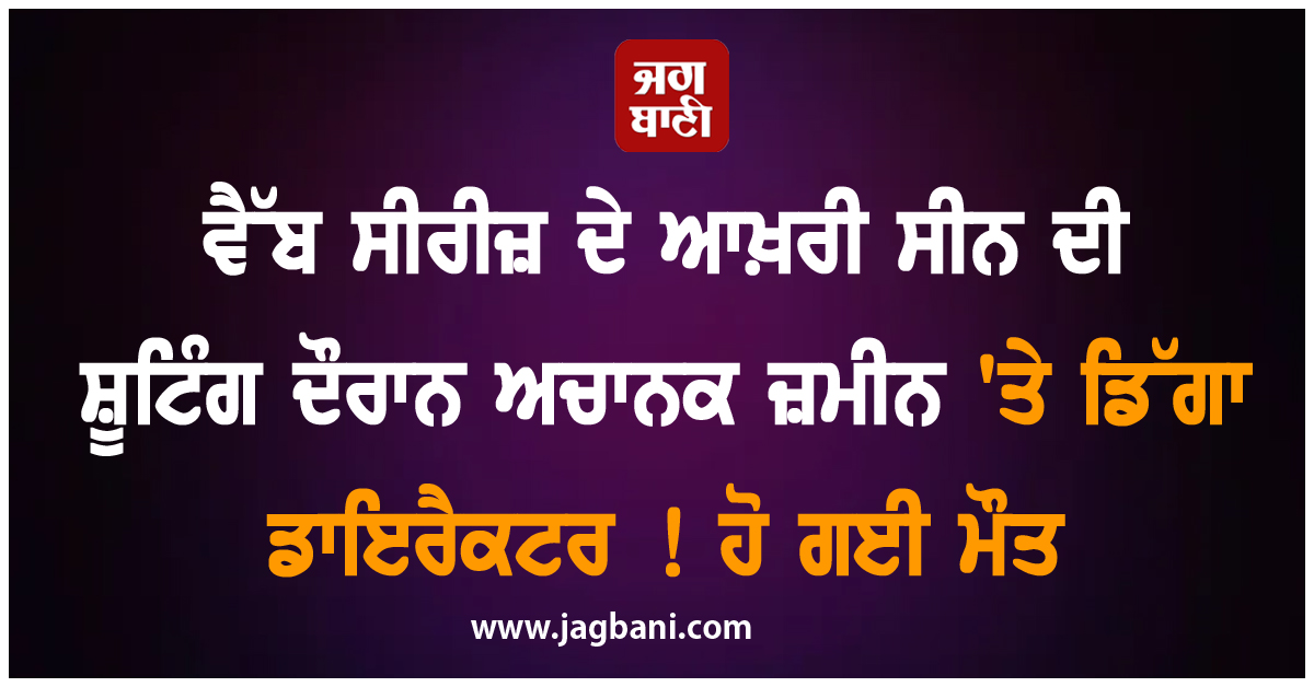 ਵੈੱਬ ਸੀਰੀਜ਼ ਦੇ ਆਖ਼ਰੀ ਸੀਨ ਦੀ ਸ਼ੂਟਿੰਗ ਦੌਰਾਨ ਅਚਾਨਕ ਜ਼ਮੀਨ 'ਤੇ ਡਿੱਗਾ ਡਾਇਰੈਕਟਰ ! ਹੋ ਗਈ ਮੌਤ