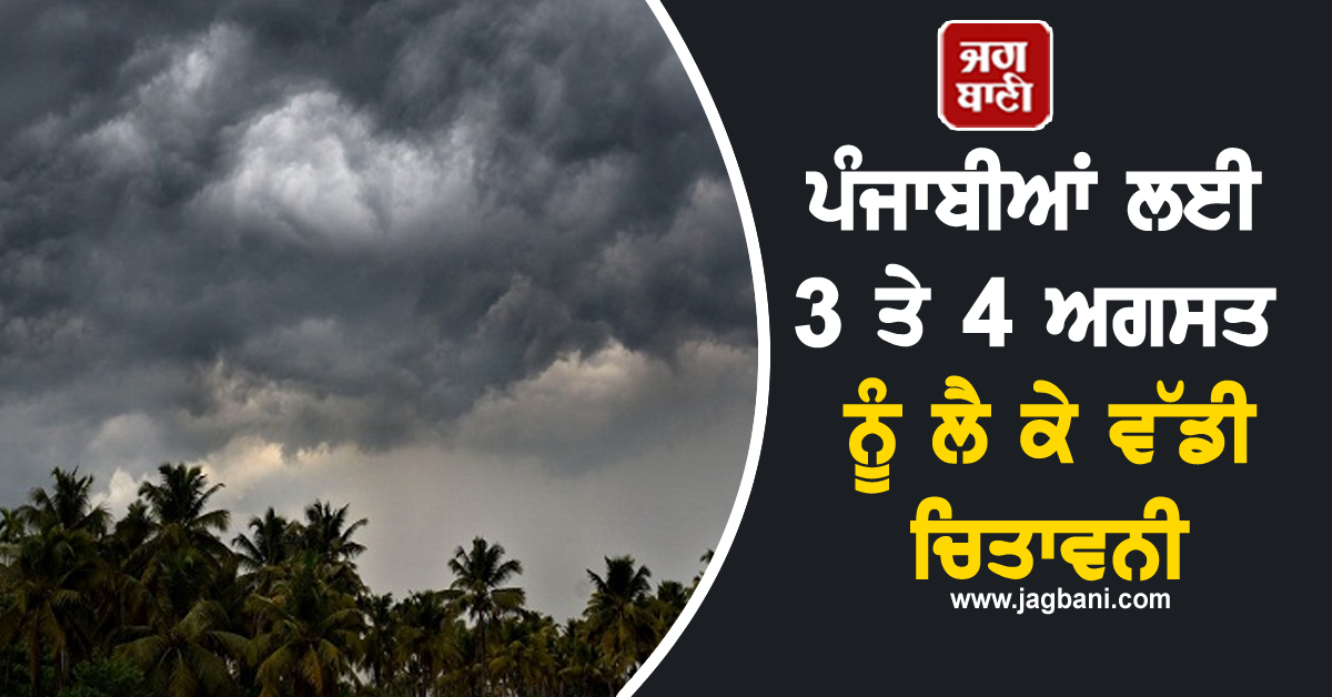ਪੰਜਾਬੀਆਂ ਲਈ 3 ਤੇ 4 ਅਗਸਤ ਨੂੰ ਲੈ ਕੇ ਵੱਡੀ ਚਿਤਾਵਨੀ, ਇਨ੍ਹਾਂ ਤਾਰੀਖ਼ਾਂ ਨੂੰ ਕੋਈ ਪਲਾਨ ਹੈ ਤਾਂ...