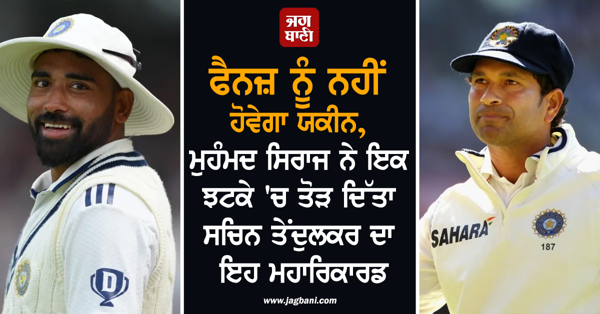 ਫੈਨਜ਼ ਨੂੰ ਨਹੀਂ ਹੋਵੇਗਾ ਯਕੀਨ, ਮੁਹੰਮਦ ਸਿਰਾਜ ਨੇ ਇਕ ਝਟਕੇ 'ਚ ਤੋੜ ਦਿੱਤਾ ਸਚਿਨ ਤੇਂਦੁਲਕਰ ਦਾ ਇਹ ਮਹਾਰਿਕਾਰਡ