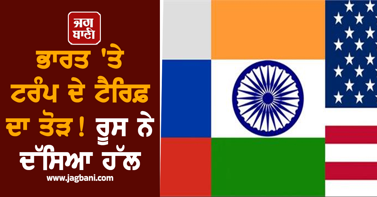 ਭਾਰਤ 'ਤੇ ਟਰੰਪ ਦੇ ਟੈਰਿਫ਼ ਦਾ ਤੋੜ ! ਰੂਸ ਨੇ ਦੱਸਿਆ ਹੱਲ