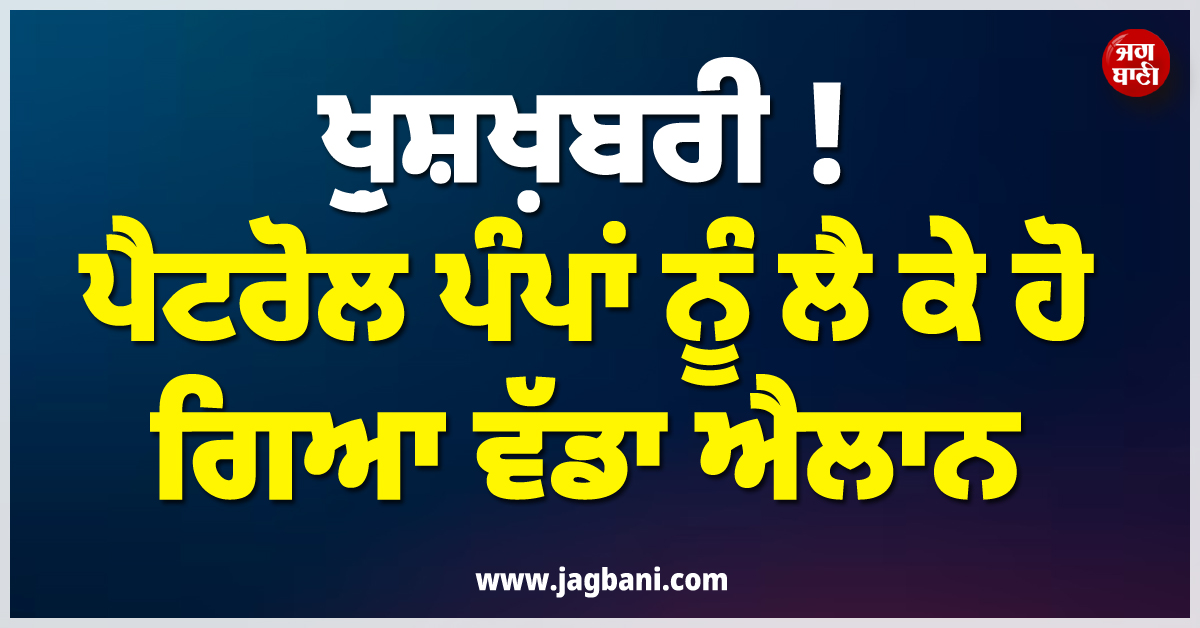 ਖ਼ੁਸ਼ਖ਼ਬਰੀ ! ਪੈਟਰੋਲ ਪੰਪਾਂ ਨੂੰ ਲੈ ਕੇ ਹੋ ਗਿਆ ਵੱਡਾ ਐਲਾਨ