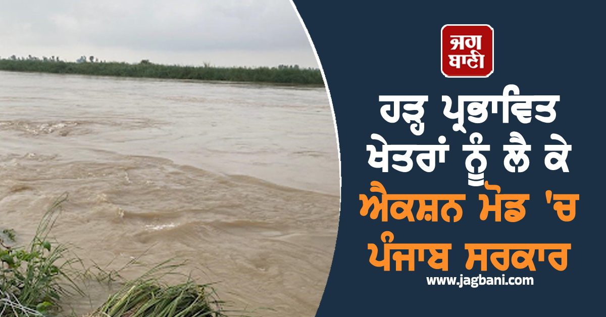 ਹੜ੍ਹ ਪ੍ਰਭਾਵਿਤ ਖੇਤਰਾਂ ਨੂੰ ਲੈ ਕੇ ਐਕਸ਼ਨ ਮੋਡ 'ਚ ਪੰਜਾਬ ਸਰਕਾਰ, ਜਾਰੀ ਕੀਤੇ ਵਿਸ਼ੇਸ਼ ਹੁਕਮ