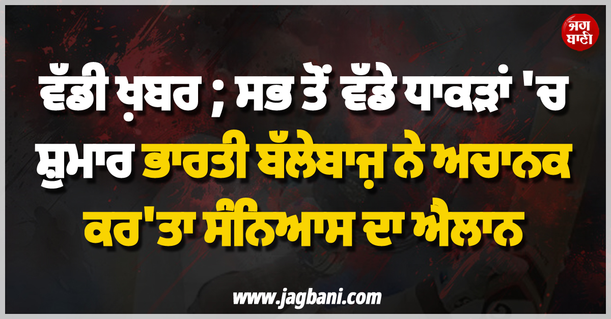 ਵੱਡੀ ਖ਼ਬਰ ; ਸਭ ਤੋਂ ਵੱਡੇ ਧਾਕੜਾਂ 'ਚ ਸ਼ੁਮਾਰ ਭਾਰਤੀ ਬੱਲੇਬਾਜ਼ ਨੇ ਅਚਾਨਕ ਕਰ'ਤਾ ਸੰਨਿਆਸ ਦਾ ਐਲਾਨ