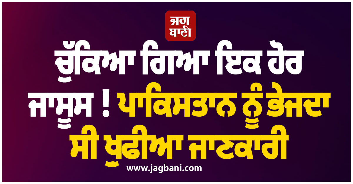 ਚੁੱਕਿਆ ਗਿਆ ਇਕ ਹੋਰ ਜਾਸੂਸ ! ਪਾਕਿਸਤਾਨ ਨੂੰ ਭੇਜਦਾ ਸੀ ਖ਼ੁਫੀਆ ਜਾਣਕਾਰੀ