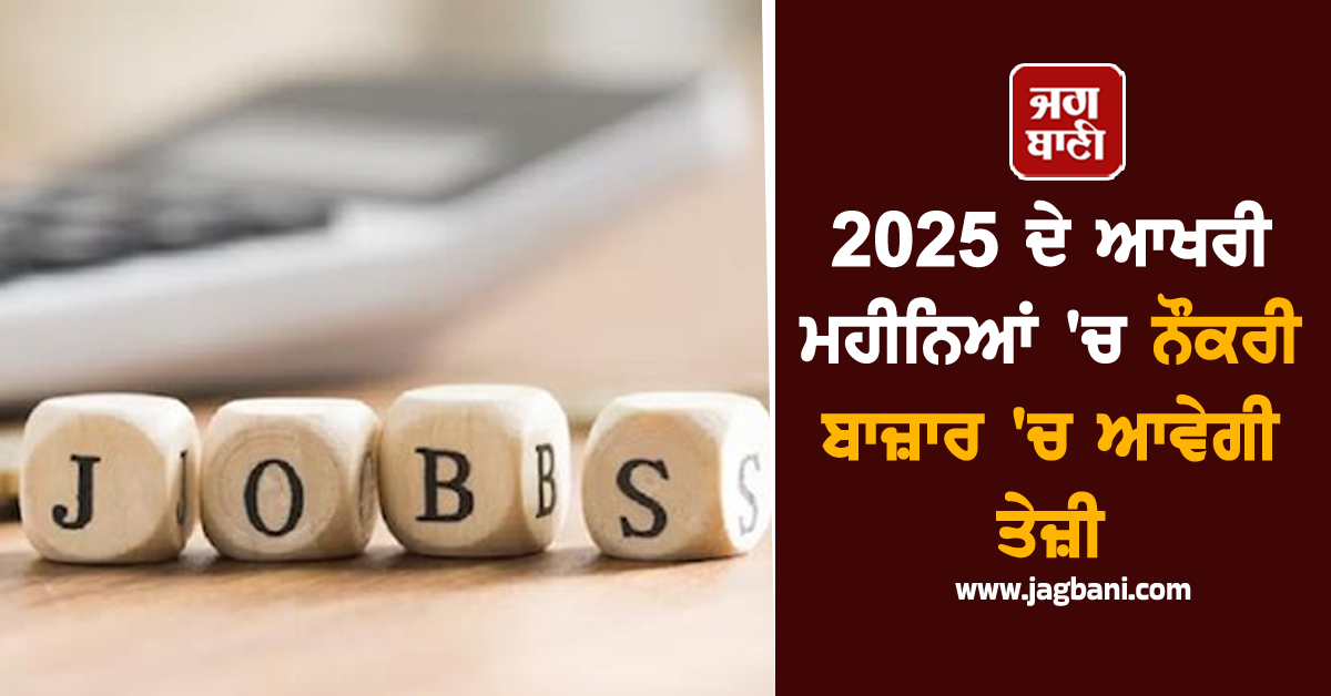 2025 ਦੇ ਆਖਰੀ ਮਹੀਨਿਆਂ 'ਚ ਨੌਕਰੀ ਬਾਜ਼ਾਰ 'ਚ ਆਵੇਗੀ ਤੇਜ਼ੀ, ਸਰਵੇ 'ਚ ਹੋਇਆ ਖ਼ੁਲਾਸਾ